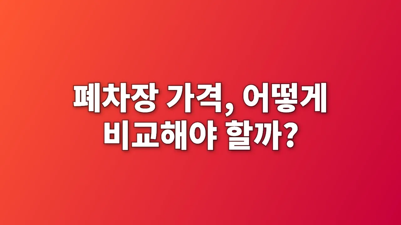 폐차장 가격, 어떻게 비교해야 할까?